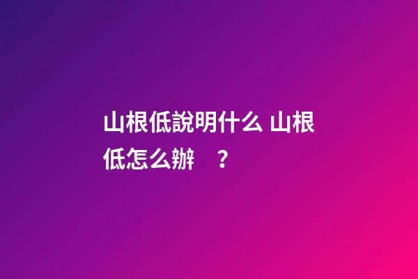 山根低說明什么 山根低怎么辦？
